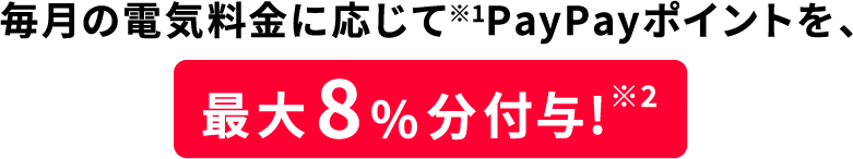 毎月の電気料金に応じて※2PayPayポイントを、最大8%分還元!※3