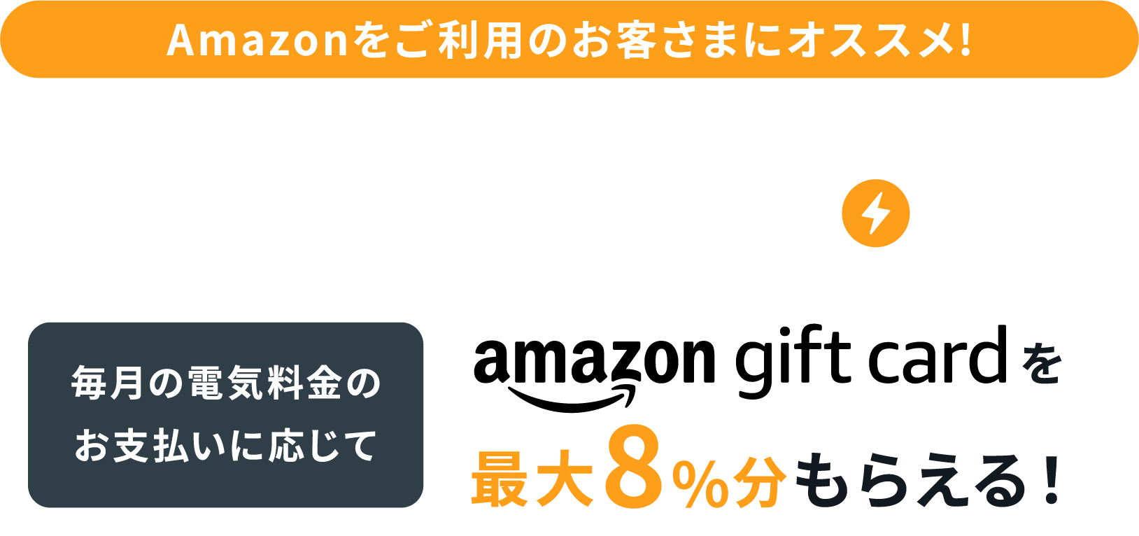 Amazonをご利用のお客さまにオススメ ギフトでんきプラン 毎月の電気料金のお支払いに応じてAmazonギフトカードを最大8%分もらえる