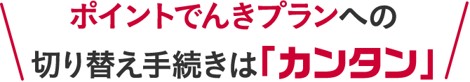 ポイントでんきプランへの切り替え手続きは「カンタン」